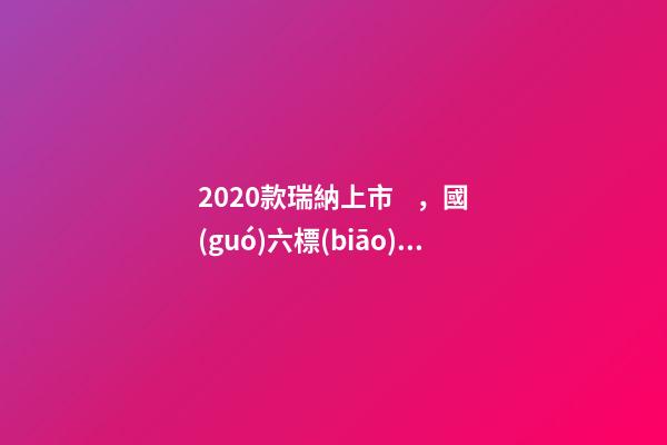 2020款瑞納上市，國(guó)六標(biāo)準(zhǔn)，比飛度省油，4.99萬(wàn)迷倒一片